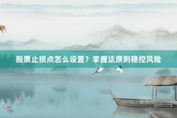 股票止损点怎么设置？掌握这原则稳控风险