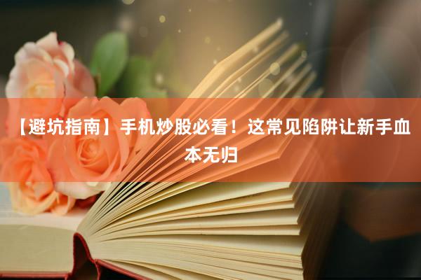 【避坑指南】手机炒股必看！这常见陷阱让新手血本无归