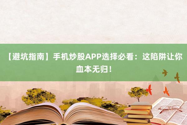 【避坑指南】手机炒股APP选择必看：这陷阱让你血本无归！