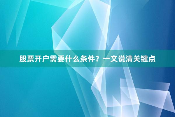 股票开户需要什么条件？一文说清关键点