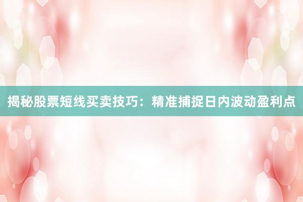 揭秘股票短线买卖技巧：精准捕捉日内波动盈利点