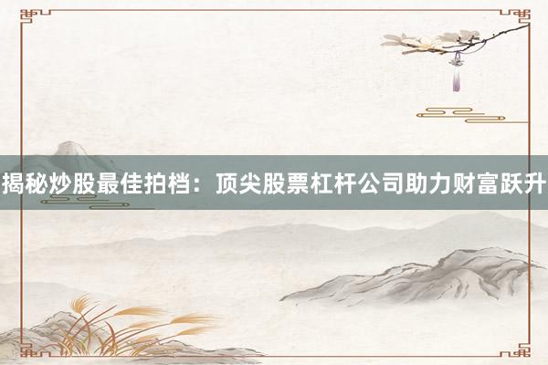 揭秘炒股最佳拍档：顶尖股票杠杆公司助力财富跃升