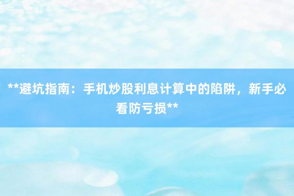 **避坑指南：手机炒股利息计算中的陷阱，新手必看防亏损**