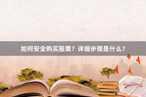 如何安全购买股票？详细步骤是什么？
