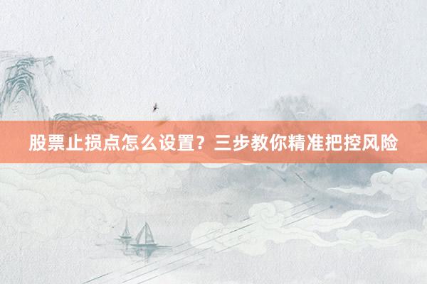 股票止损点怎么设置？三步教你精准把控风险