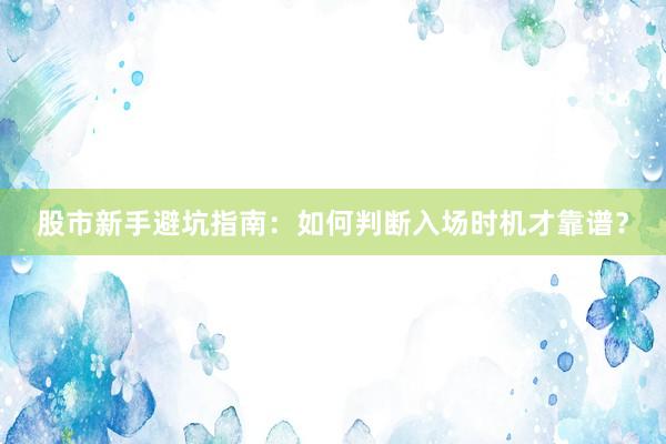 股市新手避坑指南：如何判断入场时机才靠谱？