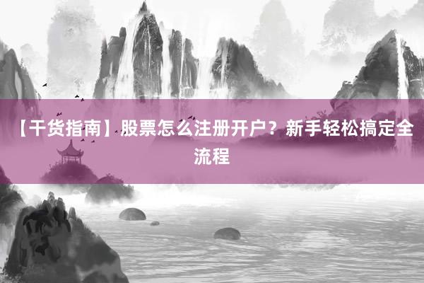 【干货指南】股票怎么注册开户？新手轻松搞定全流程