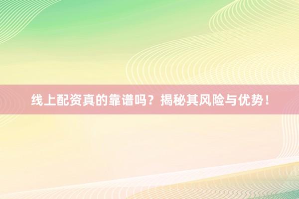 线上配资真的靠谱吗？揭秘其风险与优势！