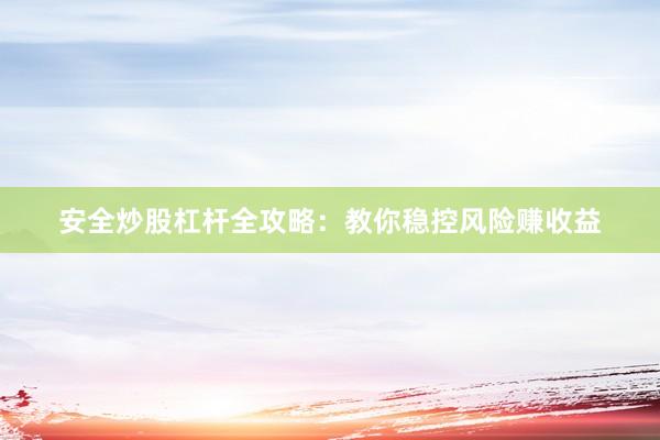 安全炒股杠杆全攻略：教你稳控风险赚收益