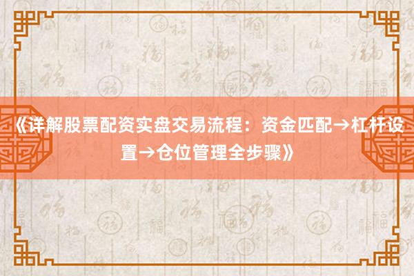《详解股票配资实盘交易流程：资金匹配→杠杆设置→仓位管理全步骤》