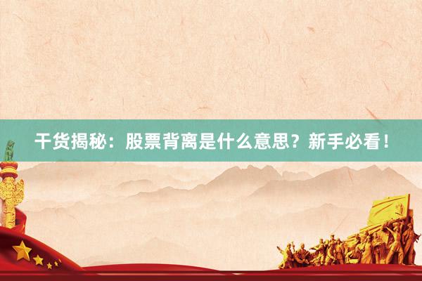 干货揭秘：股票背离是什么意思？新手必看！