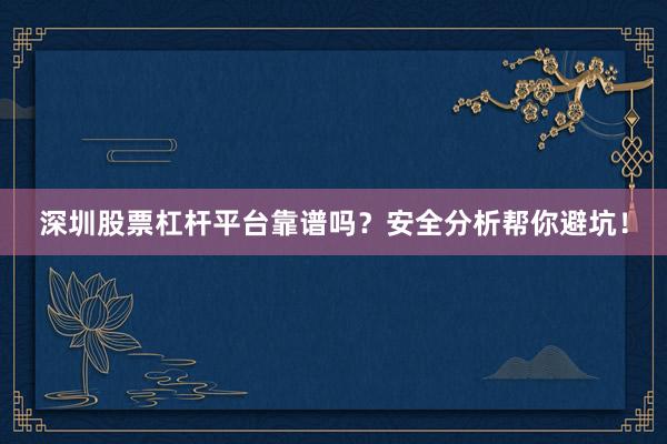 深圳股票杠杆平台靠谱吗？安全分析帮你避坑！
