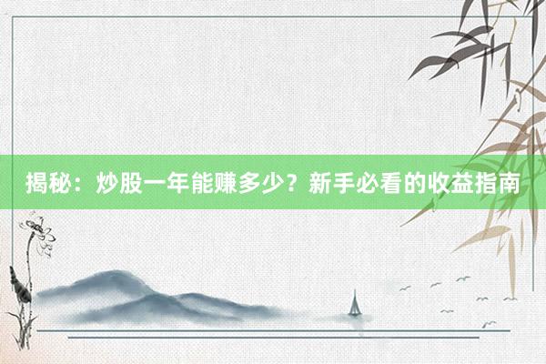 揭秘：炒股一年能赚多少？新手必看的收益指南