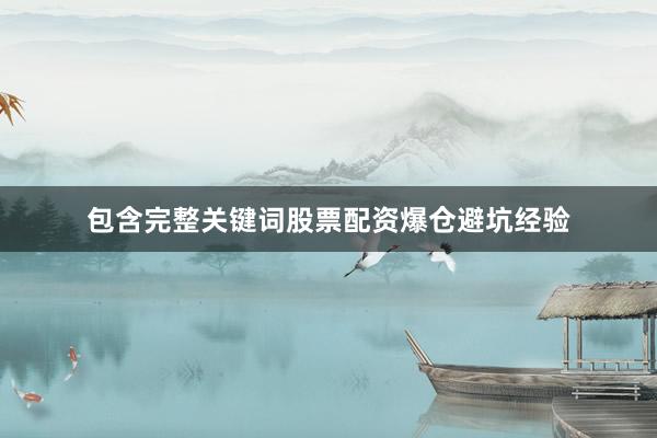 包含完整关键词股票配资爆仓避坑经验