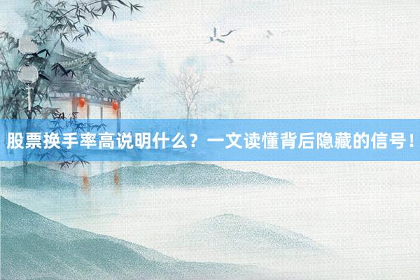 股票换手率高说明什么？一文读懂背后隐藏的信号！