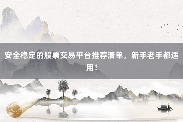 安全稳定的股票交易平台推荐清单，新手老手都适用！