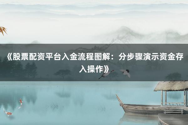 《股票配资平台入金流程图解：分步骤演示资金存入操作》