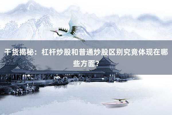 干货揭秘：杠杆炒股和普通炒股区别究竟体现在哪些方面？