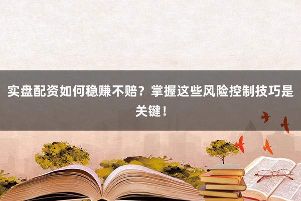 实盘配资如何稳赚不赔？掌握这些风险控制技巧是关键！