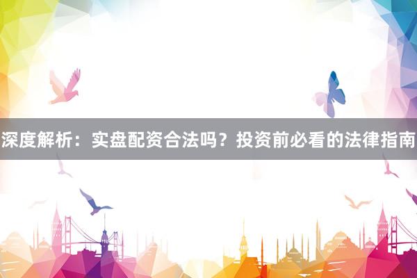 深度解析：实盘配资合法吗？投资前必看的法律指南