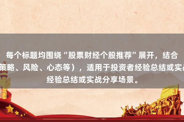 每个标题均围绕“股票财经个股推荐”展开，结合不同角度（策略、风险、心态等），适用于投资者经验总结或实战分享场景。