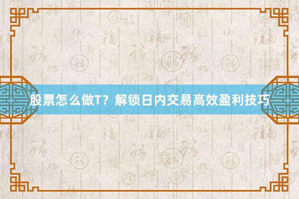 股票怎么做T？解锁日内交易高效盈利技巧
