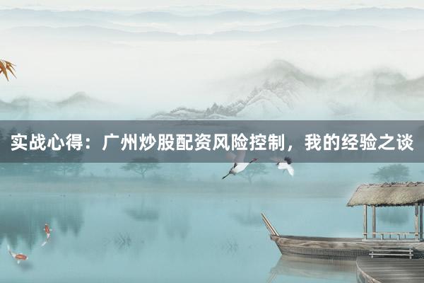 实战心得：广州炒股配资风险控制，我的经验之谈