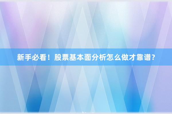 新手必看！股票基本面分析怎么做才靠谱？