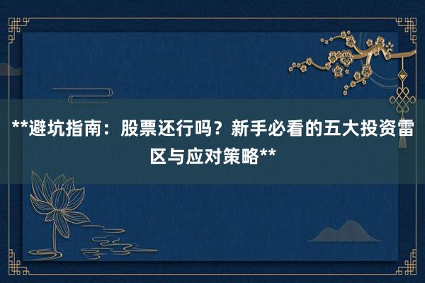 **避坑指南：股票还行吗？新手必看的五大投资雷区与应对策略**