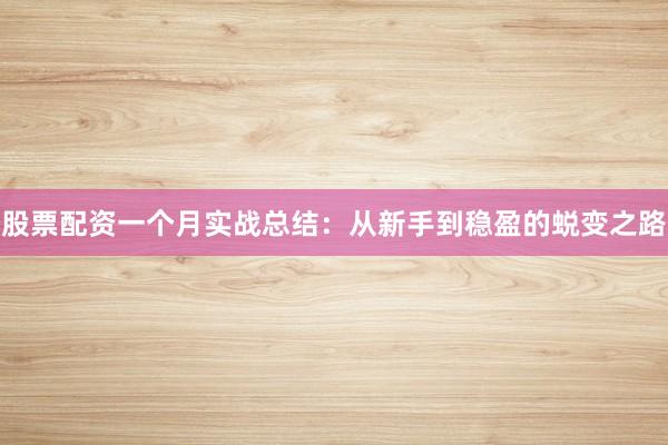 股票配资一个月实战总结：从新手到稳盈的蜕变之路