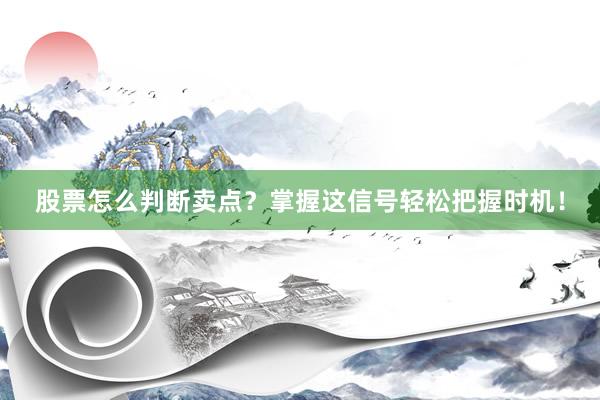 股票怎么判断卖点？掌握这信号轻松把握时机！