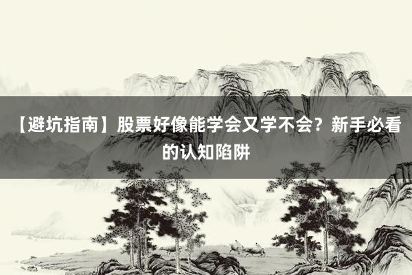【避坑指南】股票好像能学会又学不会？新手必看的认知陷阱