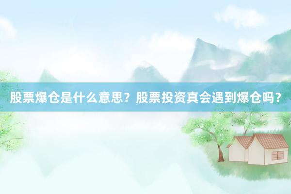 股票爆仓是什么意思？股票投资真会遇到爆仓吗？