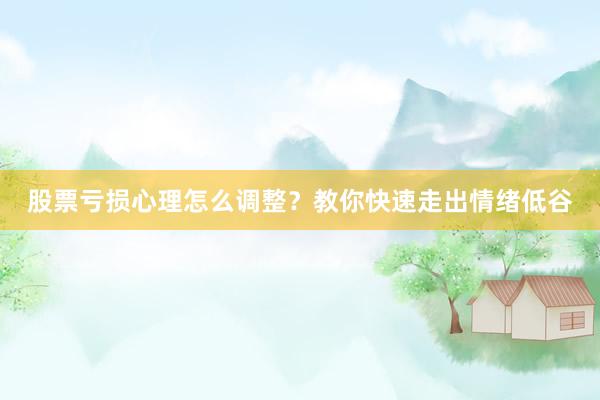 股票亏损心理怎么调整？教你快速走出情绪低谷