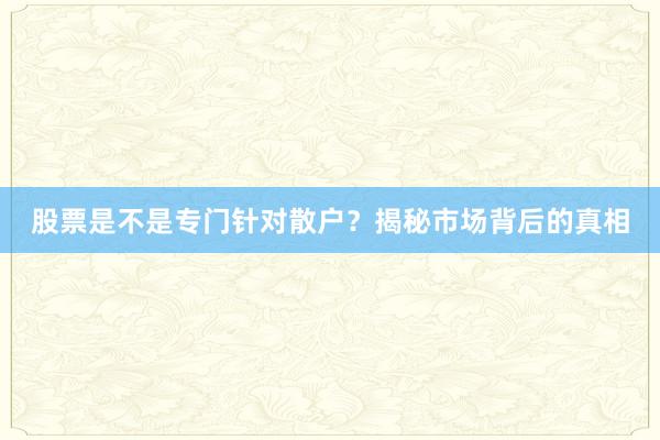 股票是不是专门针对散户？揭秘市场背后的真相