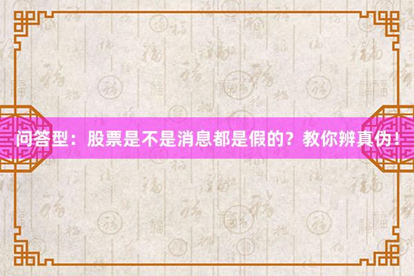 问答型：股票是不是消息都是假的？教你辨真伪！