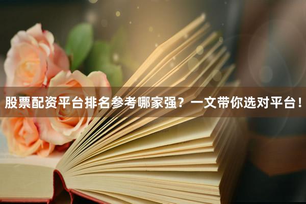 股票配资平台排名参考哪家强？一文带你选对平台！