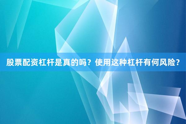 股票配资杠杆是真的吗？使用这种杠杆有何风险？