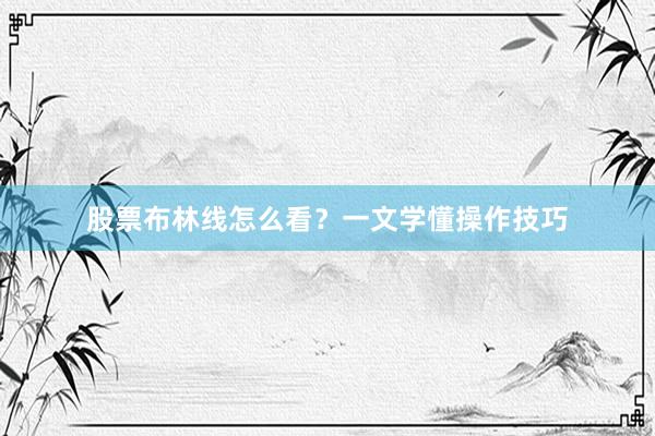 股票布林线怎么看？一文学懂操作技巧