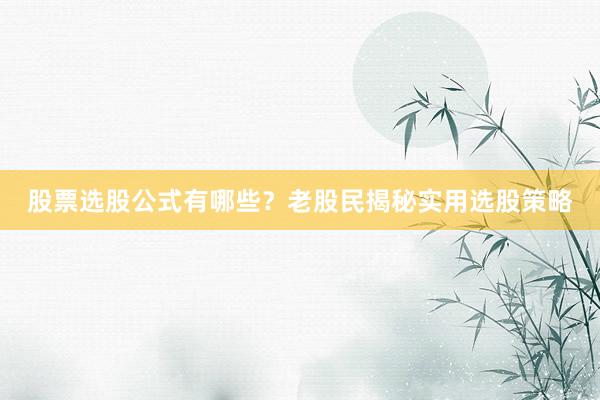股票选股公式有哪些？老股民揭秘实用选股策略