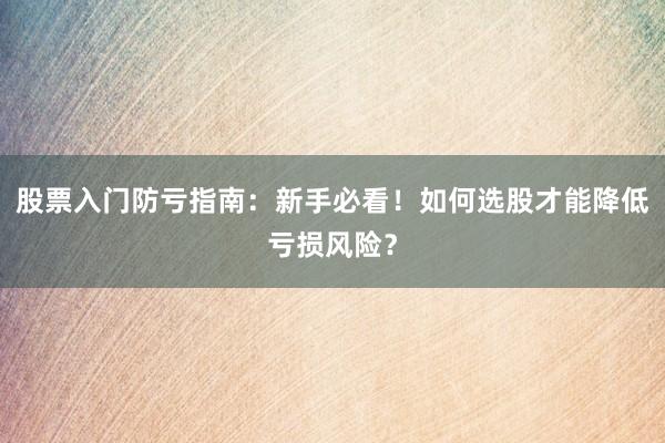 股票入门防亏指南：新手必看！如何选股才能降低亏损风险？