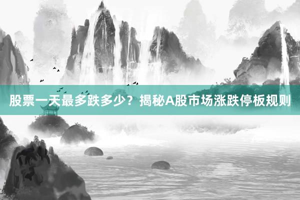 股票一天最多跌多少？揭秘A股市场涨跌停板规则