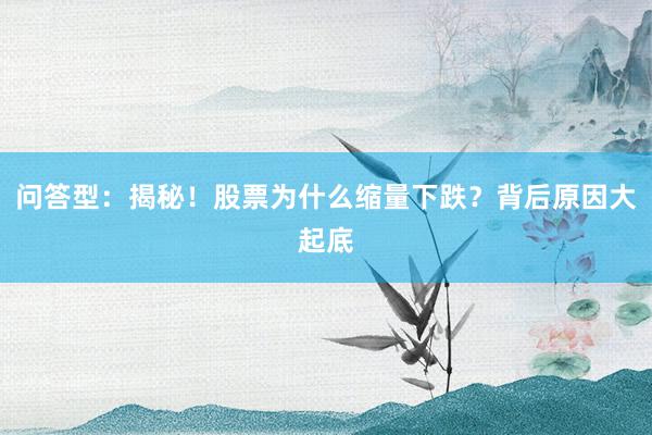问答型：揭秘！股票为什么缩量下跌？背后原因大起底