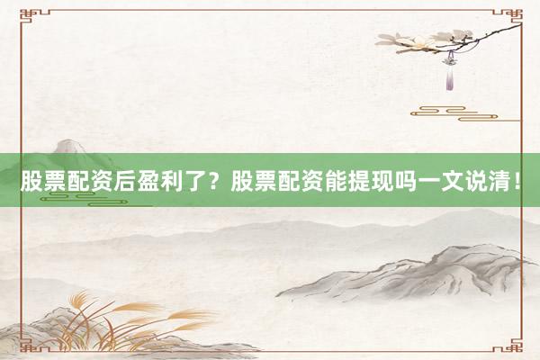 股票配资后盈利了？股票配资能提现吗一文说清！