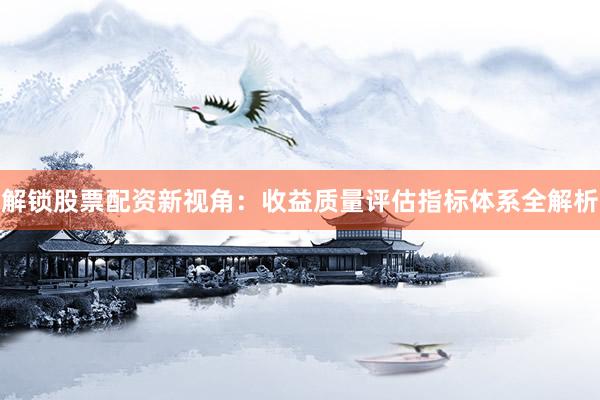 解锁股票配资新视角：收益质量评估指标体系全解析