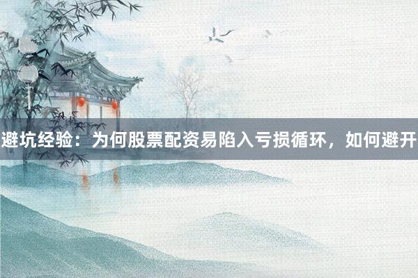 避坑经验：为何股票配资易陷入亏损循环，如何避开