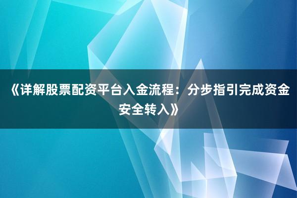 《详解股票配资平台入金流程：分步指引完成资金安全转入》
