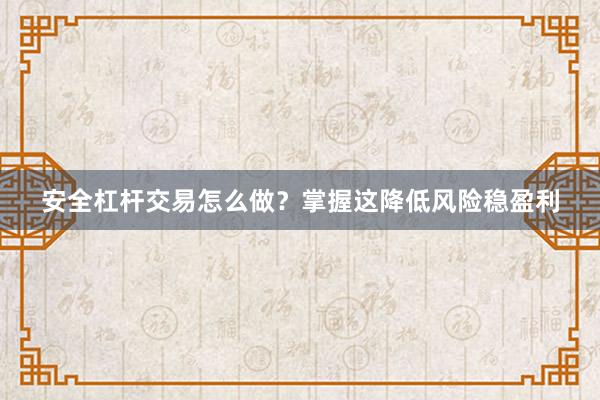 安全杠杆交易怎么做？掌握这降低风险稳盈利