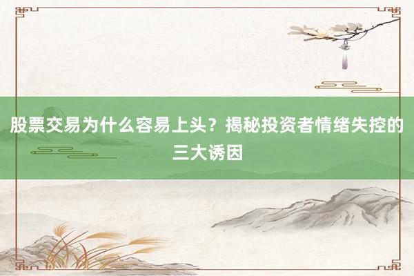 股票交易为什么容易上头？揭秘投资者情绪失控的三大诱因