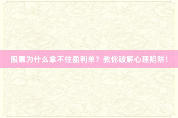 股票为什么拿不住盈利单？教你破解心理陷阱！